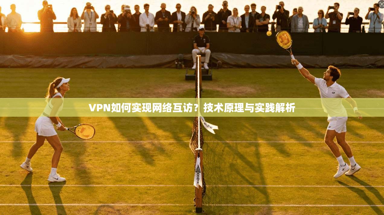 VPN如何实现网络互访？技术原理与实践解析