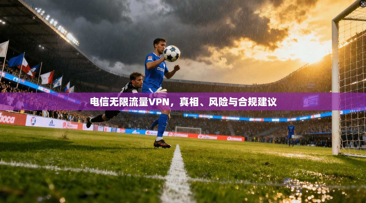 电信无限流量VPN，真相、风险与合规建议