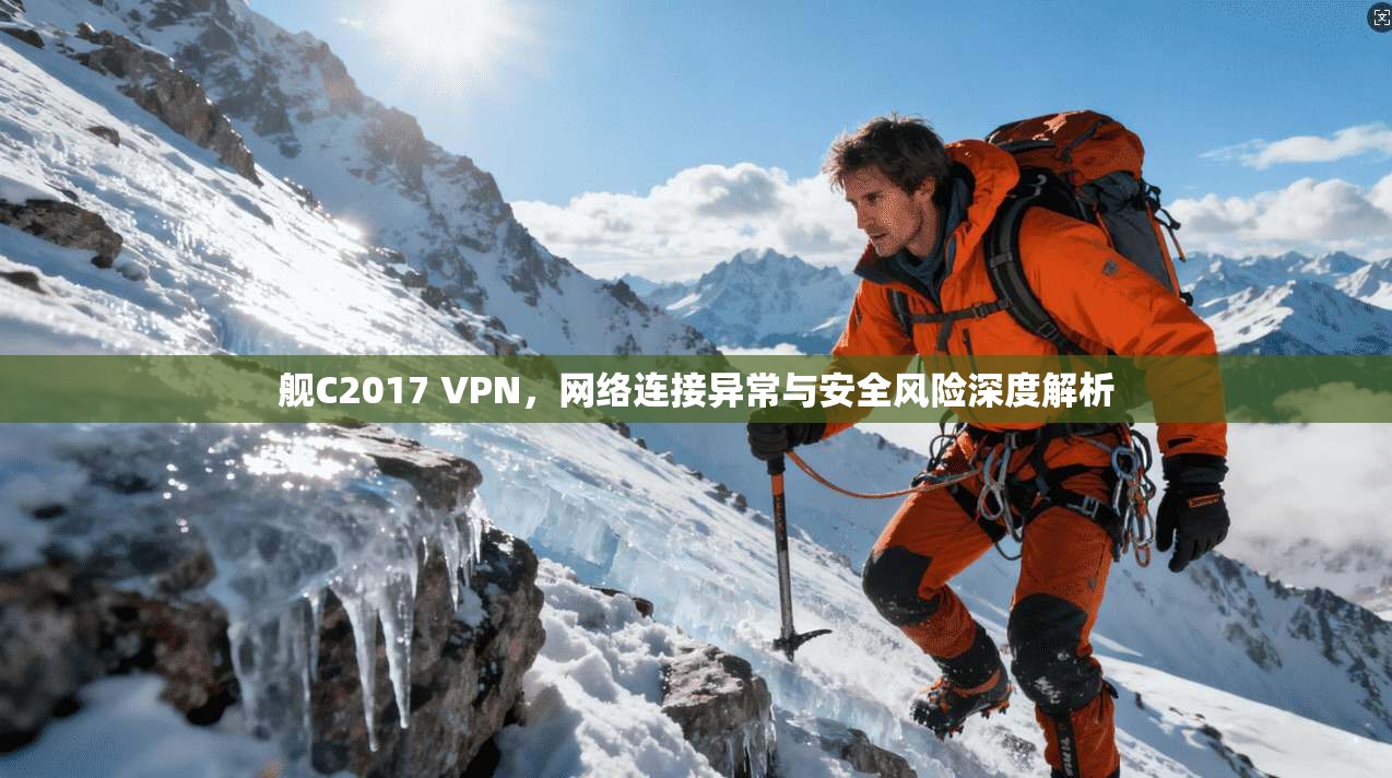 舰C2017 VPN，网络连接异常与安全风险深度解析