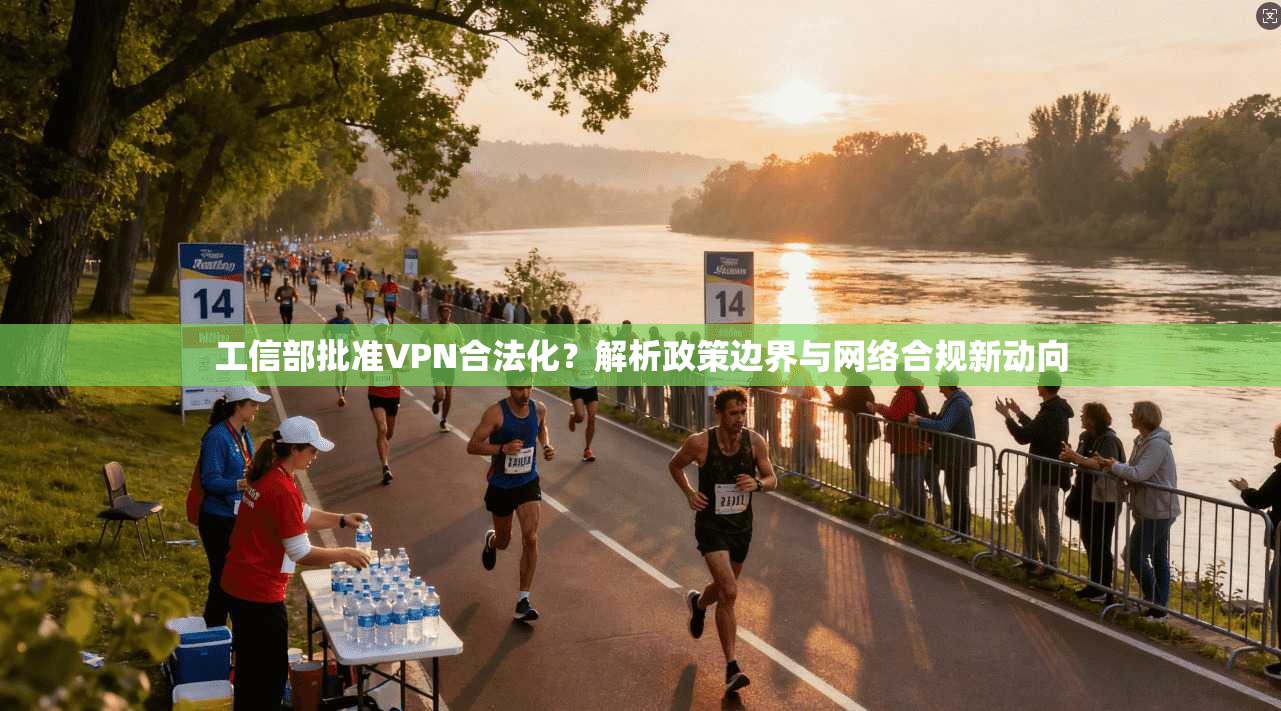 工信部批准VPN合法化？解析政策边界与网络合规新动向