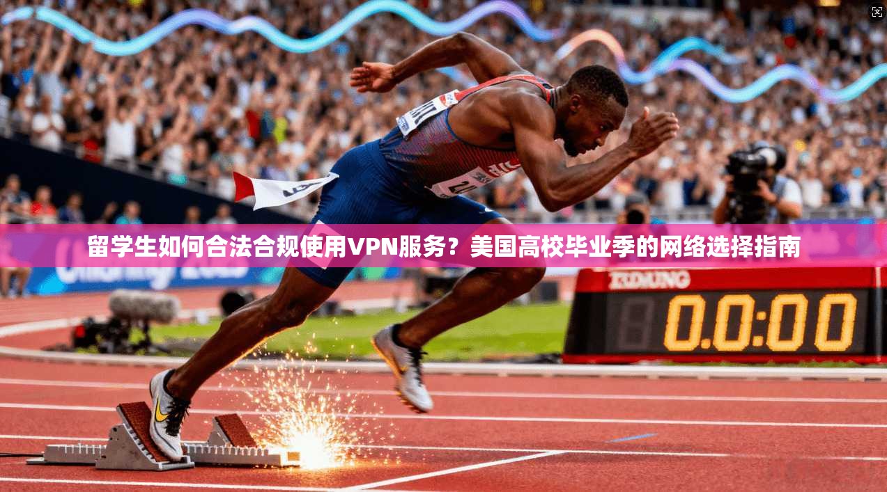 留学生如何合法合规使用VPN服务？美国高校毕业季的网络选择指南