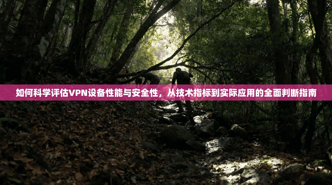 如何科学评估VPN设备性能与安全性，从技术指标到实际应用的全面判断指南