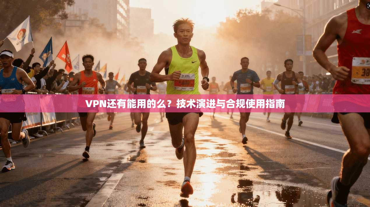VPN还有能用的么？技术演进与合规使用指南
