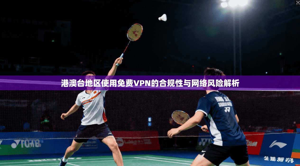 港澳台地区使用免费VPN的合规性与网络风险解析