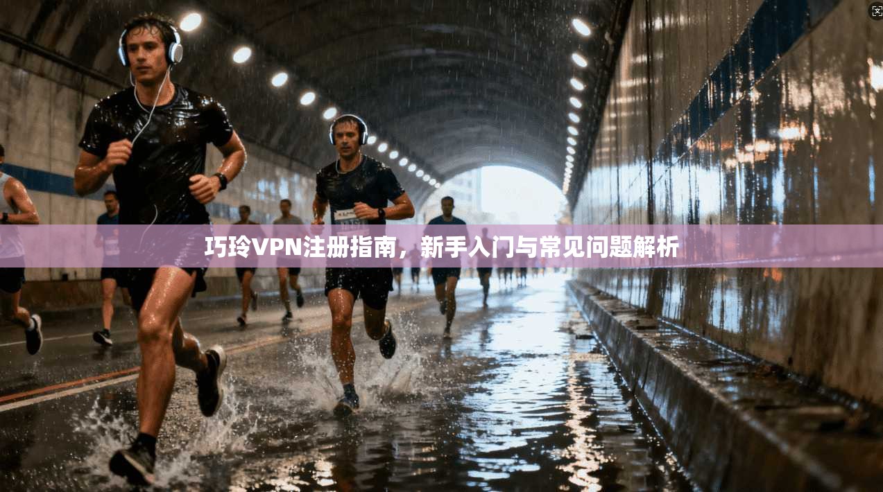 巧玲VPN注册指南，新手入门与常见问题解析