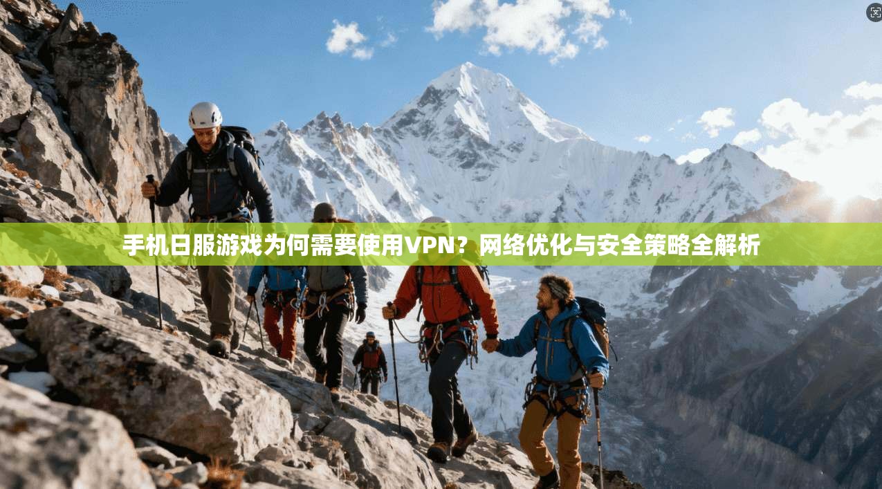 手机日服游戏为何需要使用VPN？网络优化与安全策略全解析
