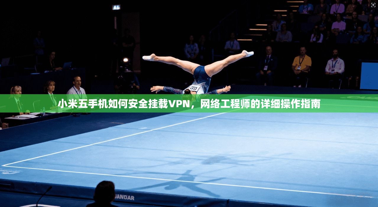 小米五手机如何安全挂载VPN，网络工程师的详细操作指南