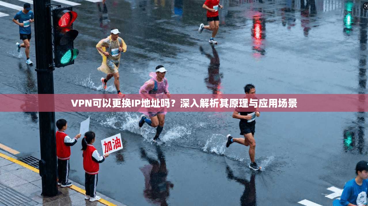 VPN可以更换IP地址吗？深入解析其原理与应用场景