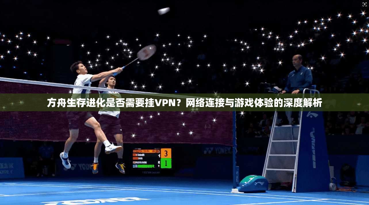 方舟生存进化是否需要挂VPN？网络连接与游戏体验的深度解析