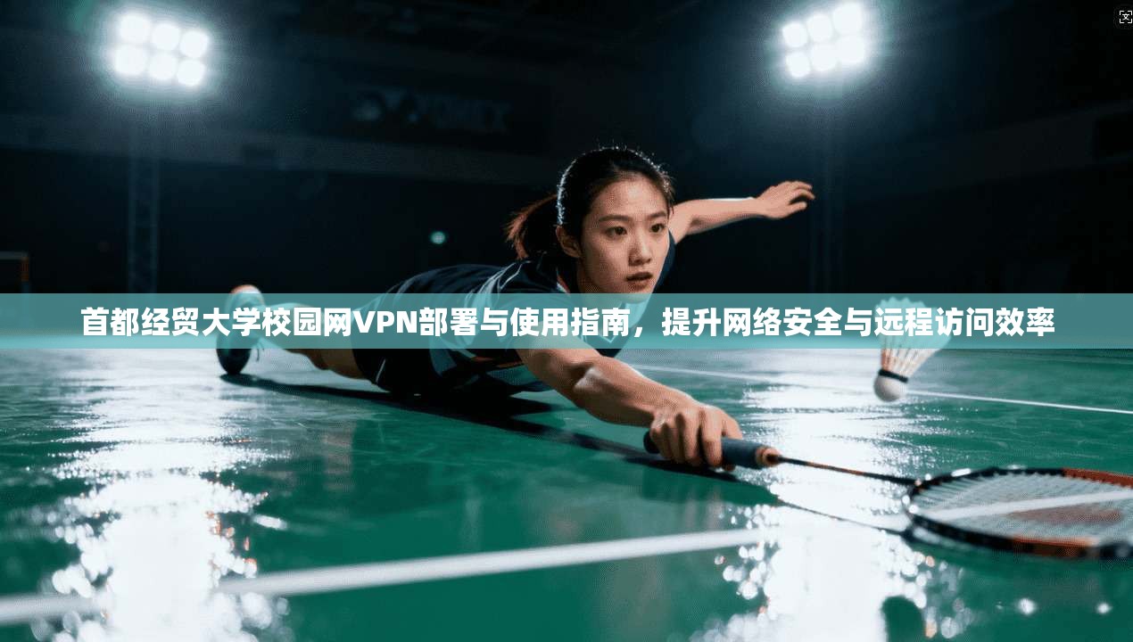 首都经贸大学校园网VPN部署与使用指南，提升网络安全与远程访问效率