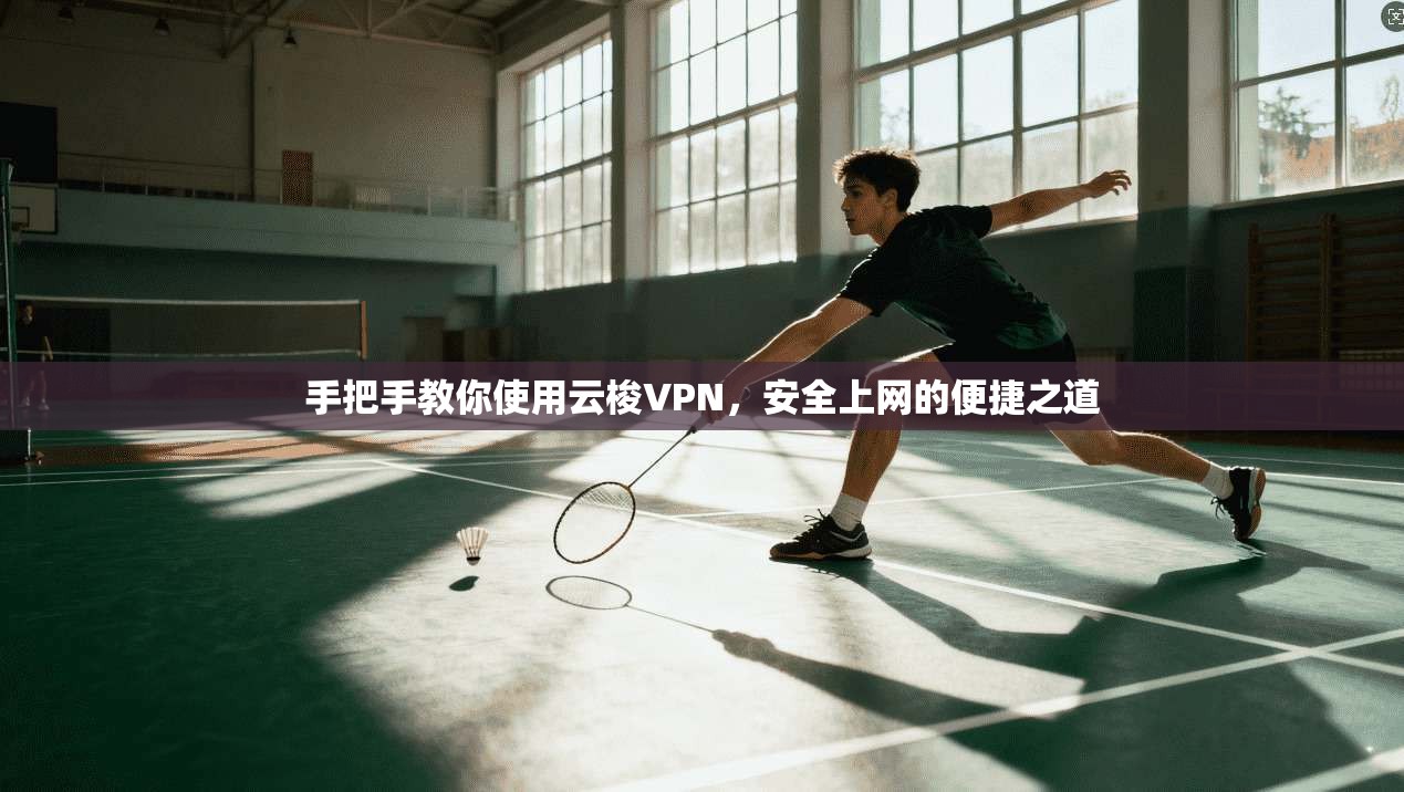 手把手教你使用云梭VPN，安全上网的便捷之道
