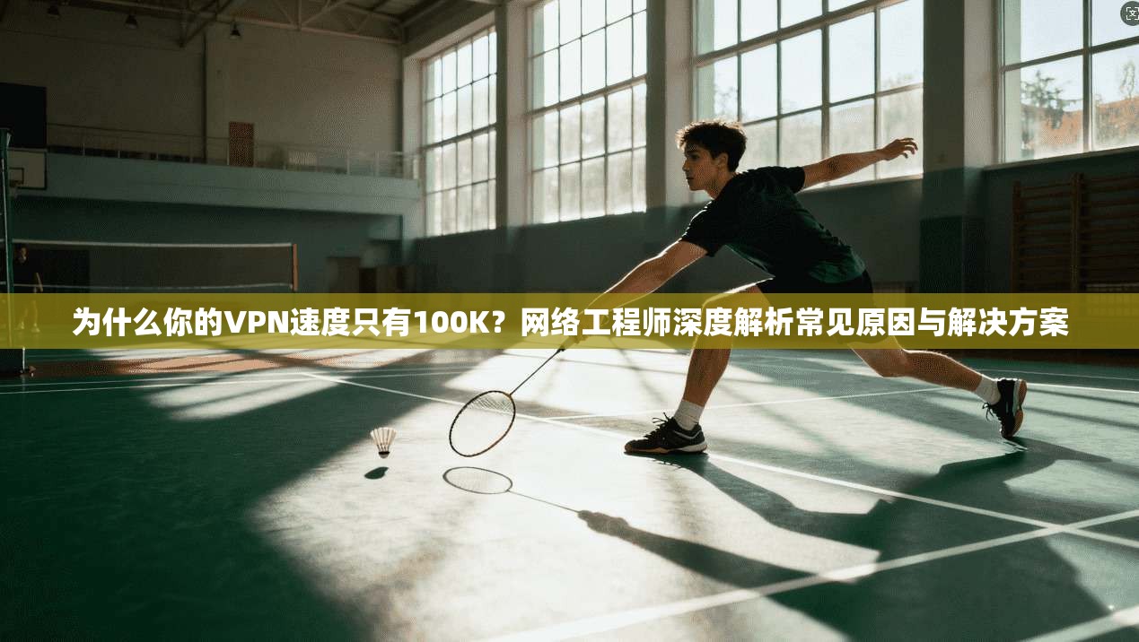 为什么你的VPN速度只有100K？网络工程师深度解析常见原因与解决方案