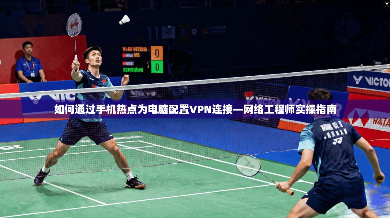 如何通过手机热点为电脑配置VPN连接—网络工程师实操指南