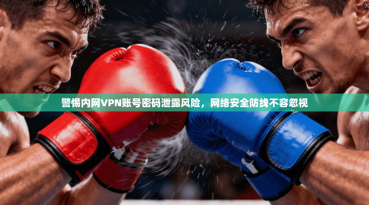 警惕内网VPN账号密码泄露风险，网络安全防线不容忽视