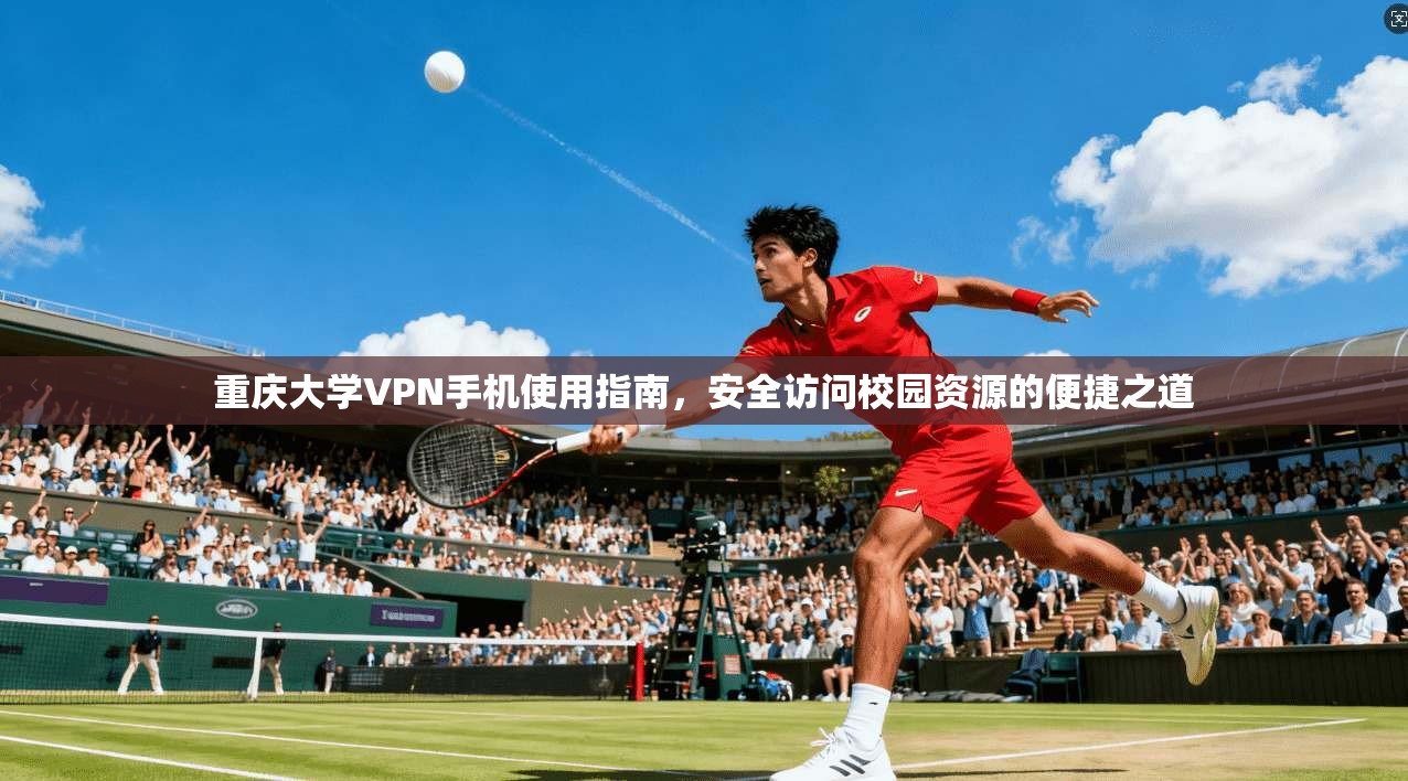 重庆大学VPN手机使用指南，安全访问校园资源的便捷之道
