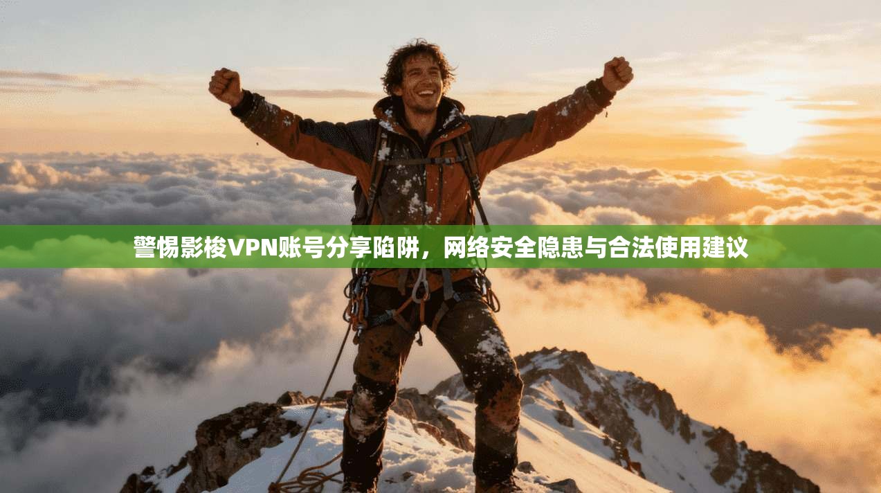 警惕影梭VPN账号分享陷阱，网络安全隐患与合法使用建议