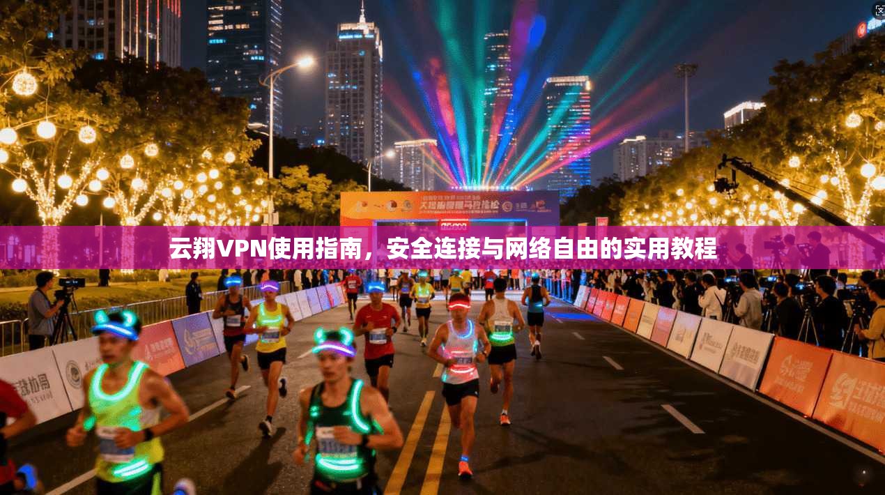 云翔VPN使用指南，安全连接与网络自由的实用教程