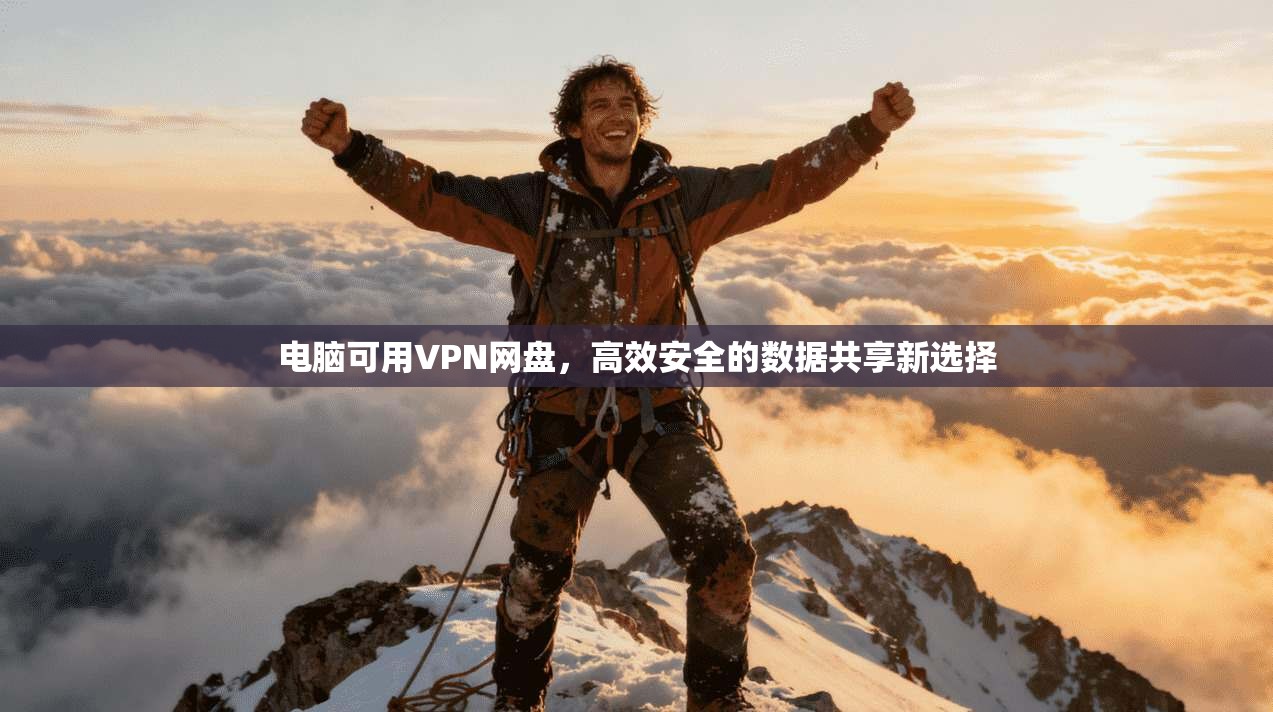 电脑可用VPN网盘，高效安全的数据共享新选择