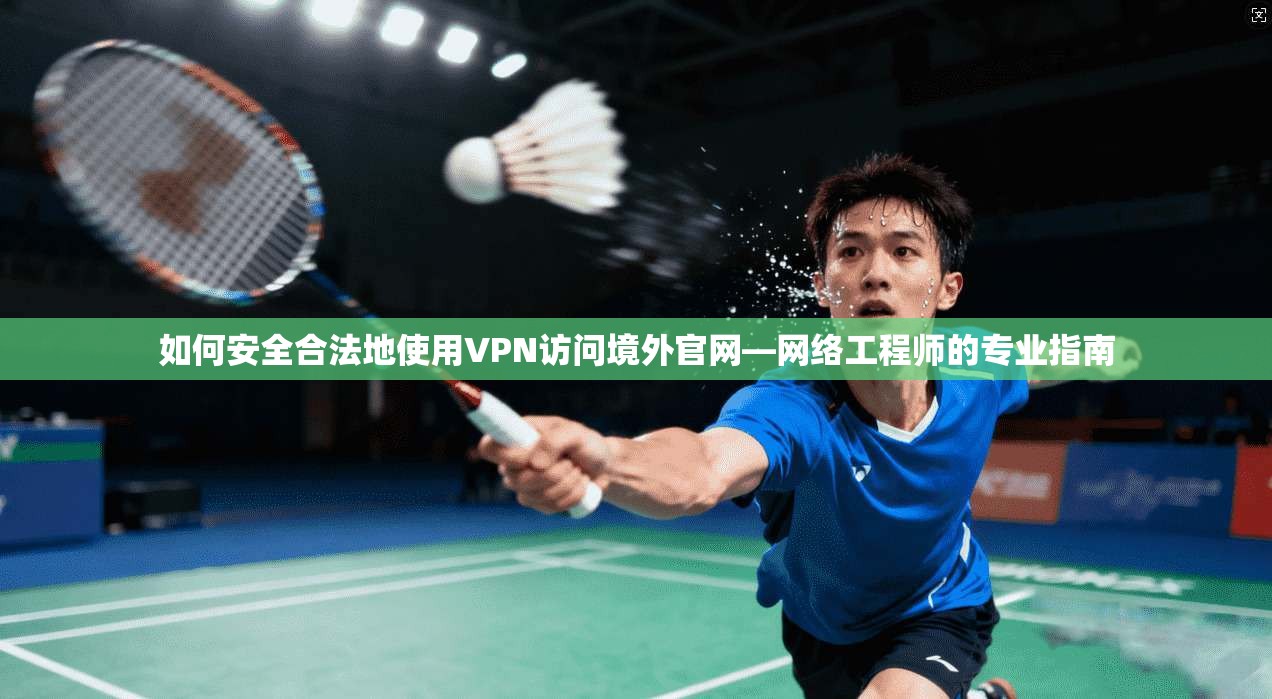 如何安全合法地使用VPN访问境外官网—网络工程师的专业指南