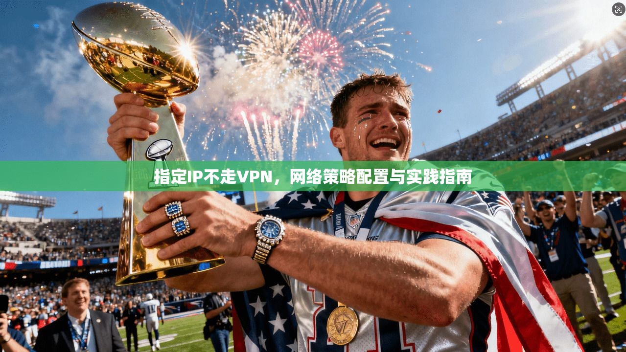 指定IP不走VPN，网络策略配置与实践指南