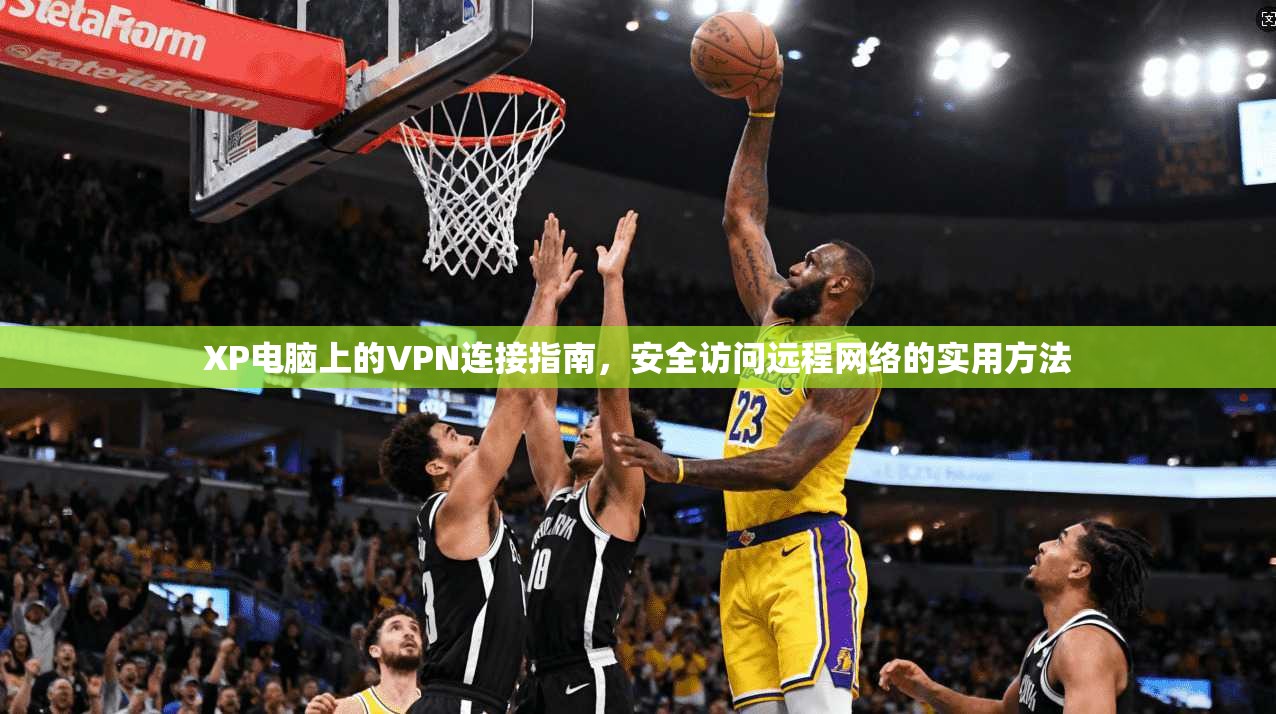 XP电脑上的VPN连接指南，安全访问远程网络的实用方法