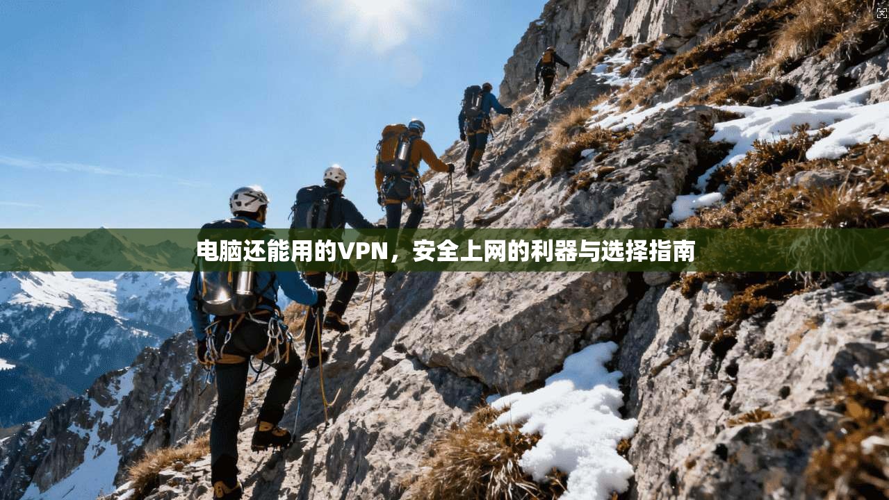 电脑还能用的VPN，安全上网的利器与选择指南
