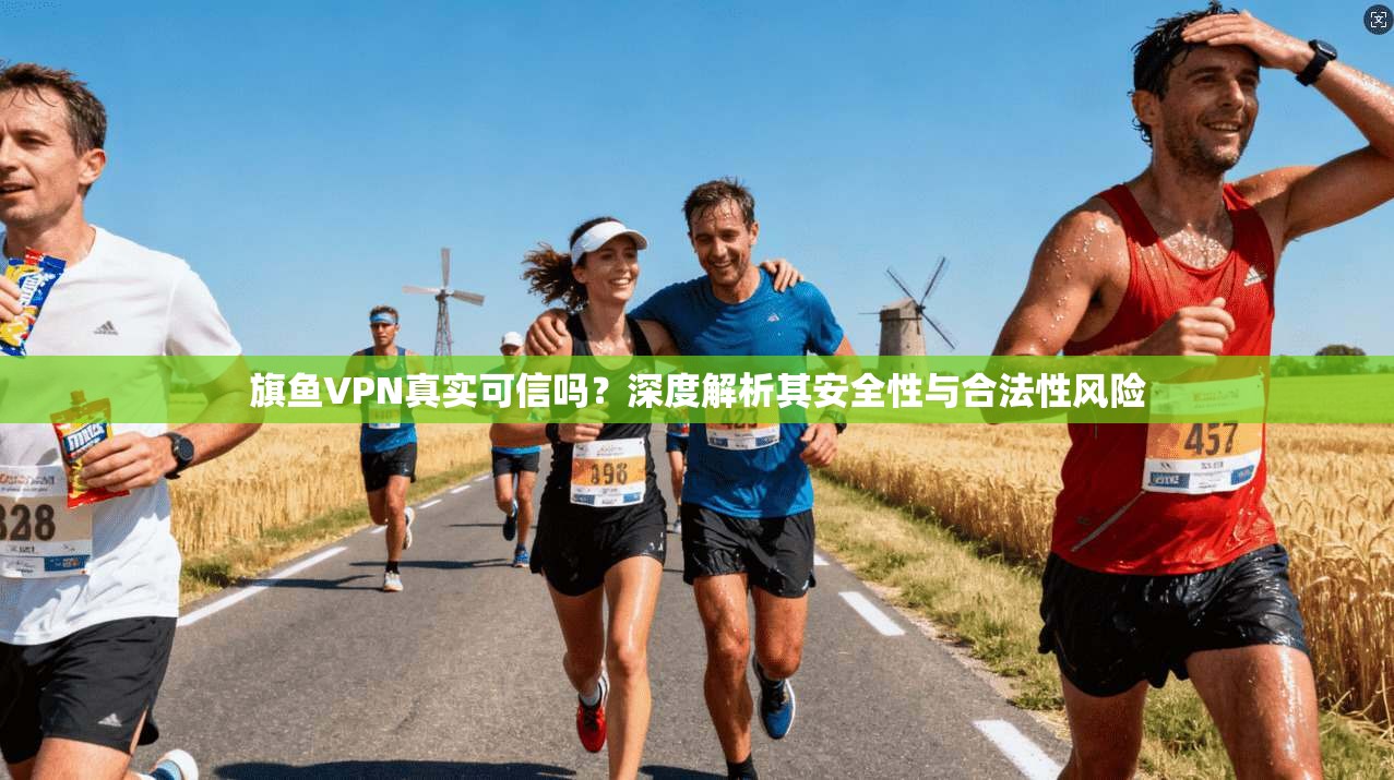 旗鱼VPN真实可信吗？深度解析其安全性与合法性风险