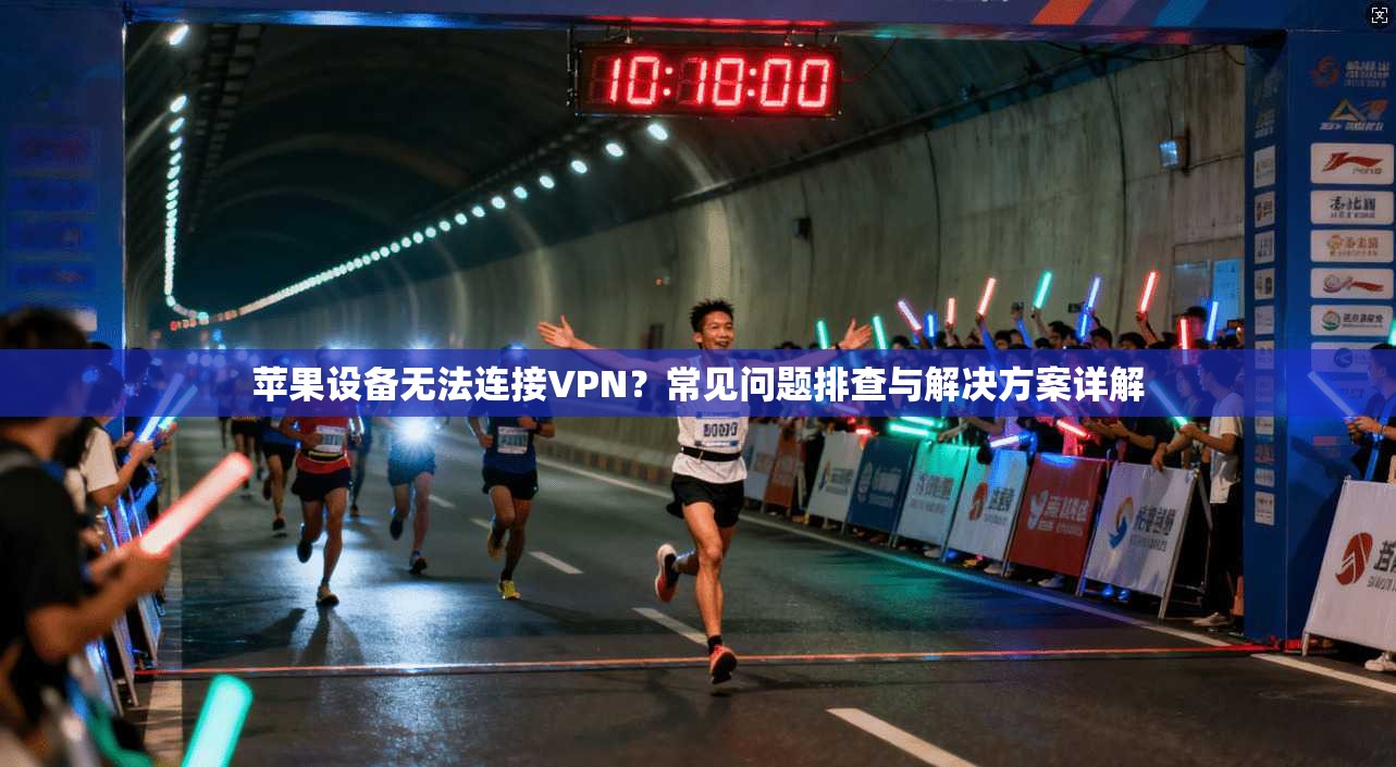 苹果设备无法连接VPN？常见问题排查与解决方案详解