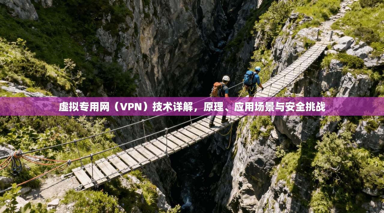 虚拟专用网（VPN）技术详解，原理、应用场景与安全挑战