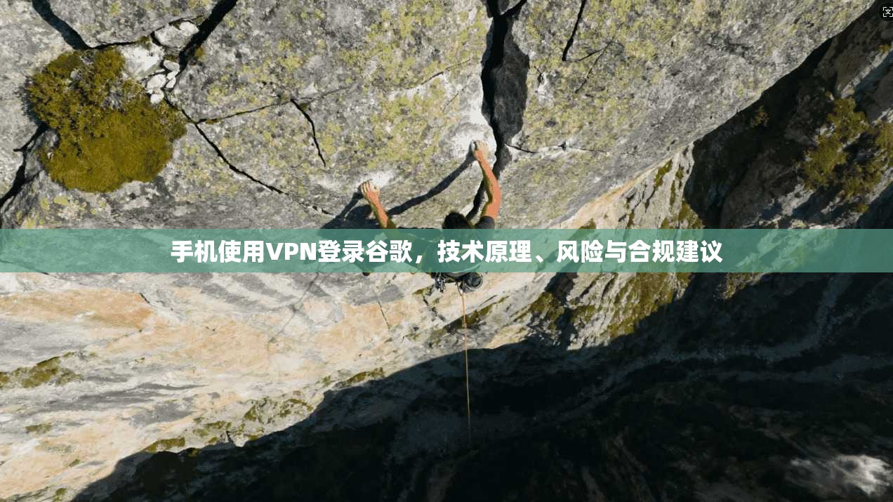 手机使用VPN登录谷歌，技术原理、风险与合规建议