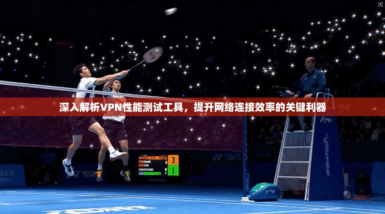 深入解析VPN性能测试工具，提升网络连接效率的关键利器