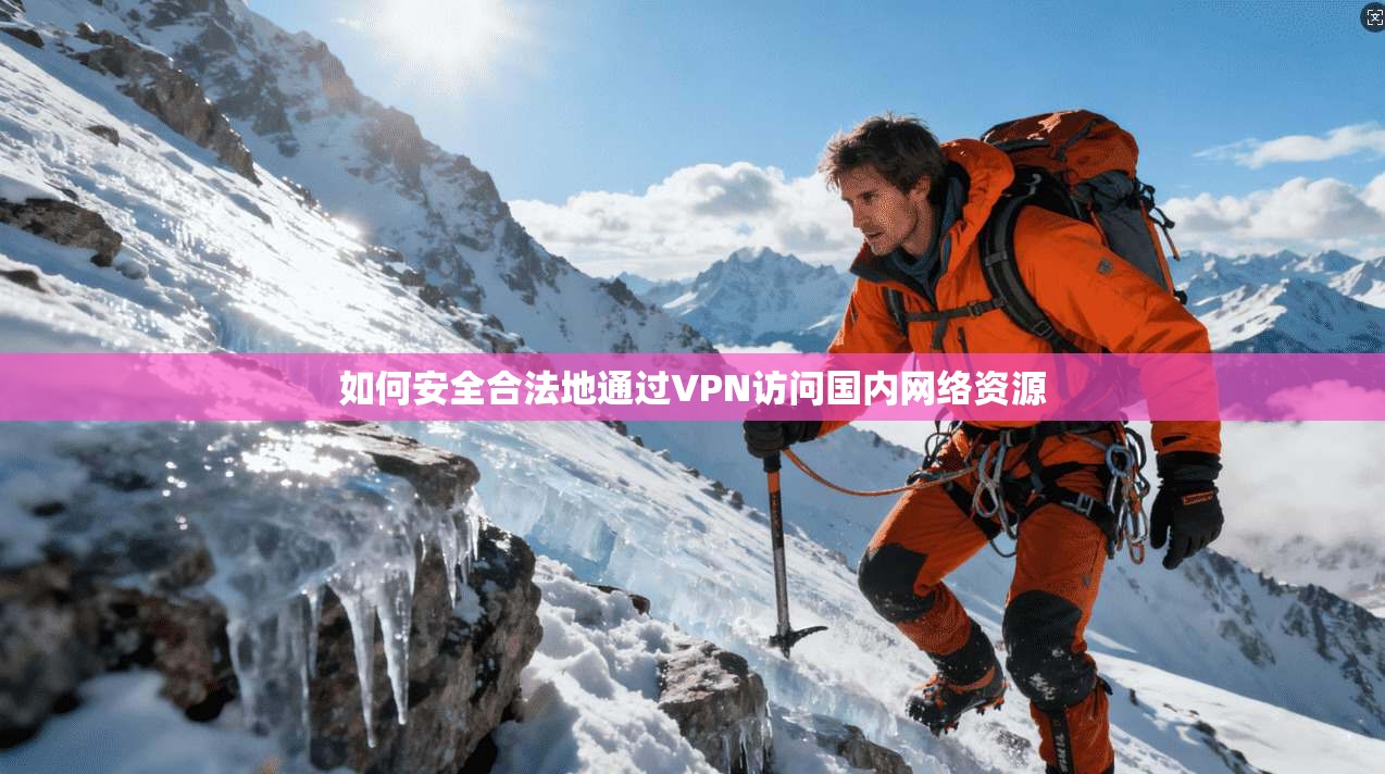 如何安全合法地通过VPN访问国内网络资源