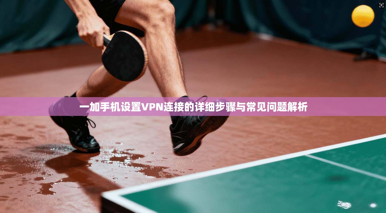 一加手机设置VPN连接的详细步骤与常见问题解析
