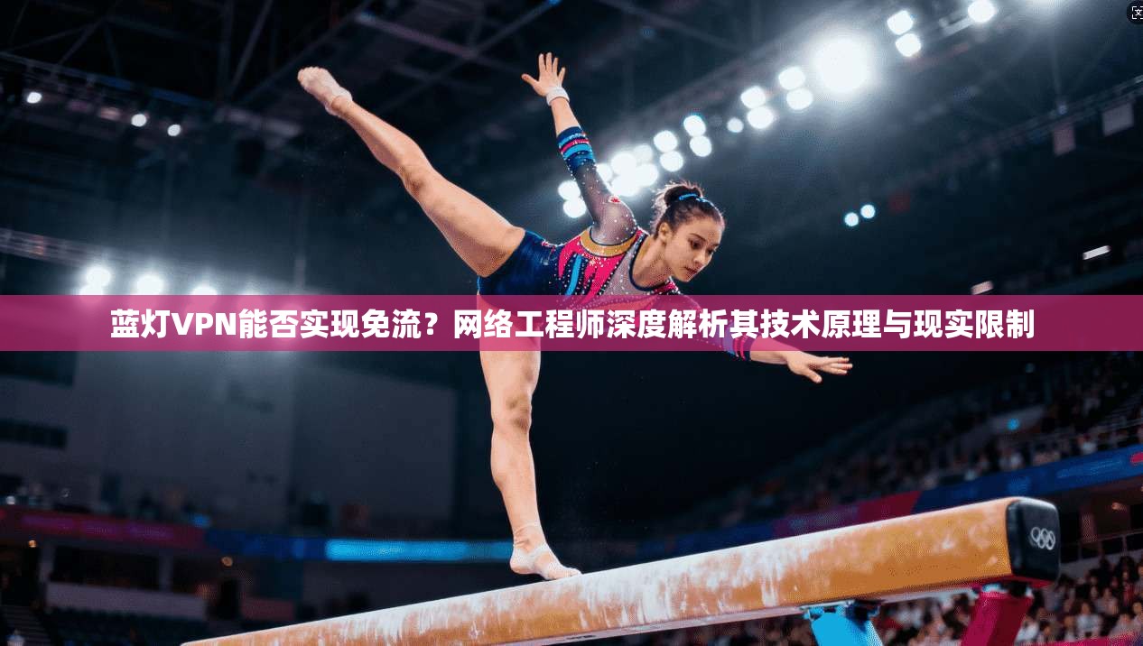 蓝灯VPN能否实现免流？网络工程师深度解析其技术原理与现实限制