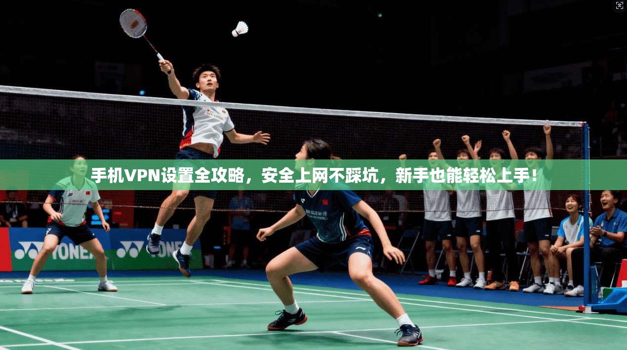 手机VPN设置全攻略，安全上网不踩坑，新手也能轻松上手！