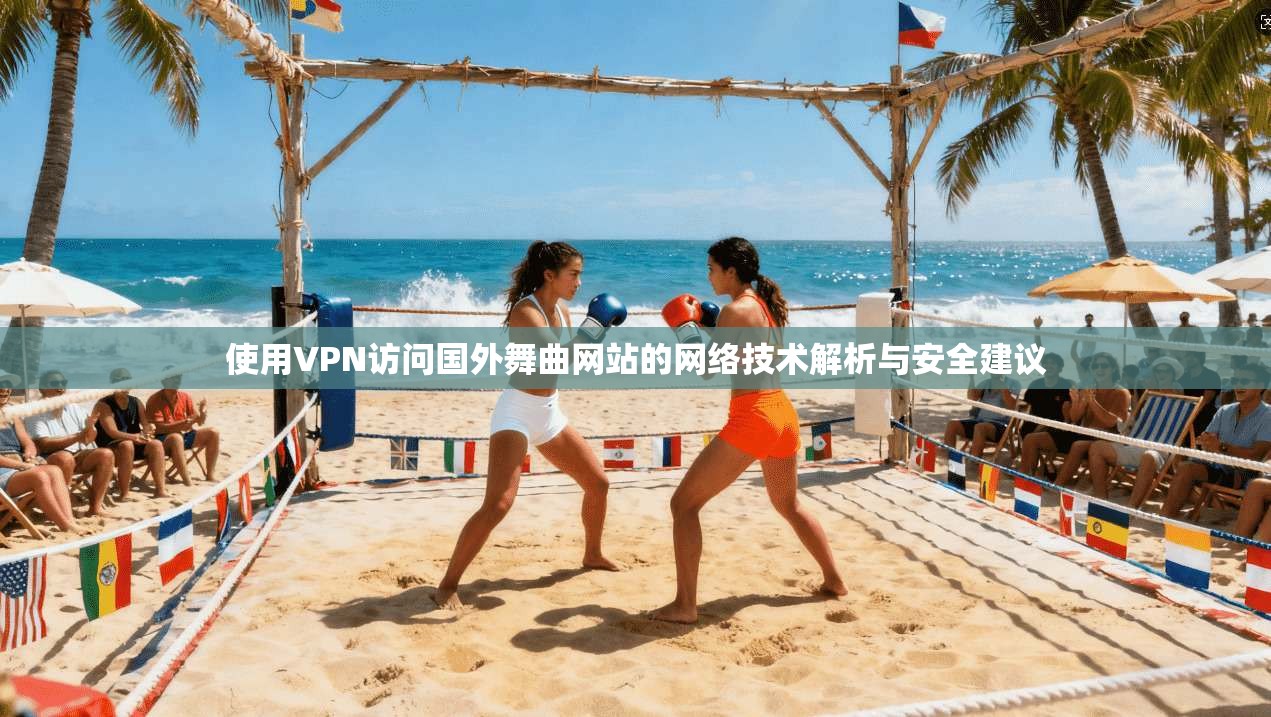 使用VPN访问国外舞曲网站的网络技术解析与安全建议