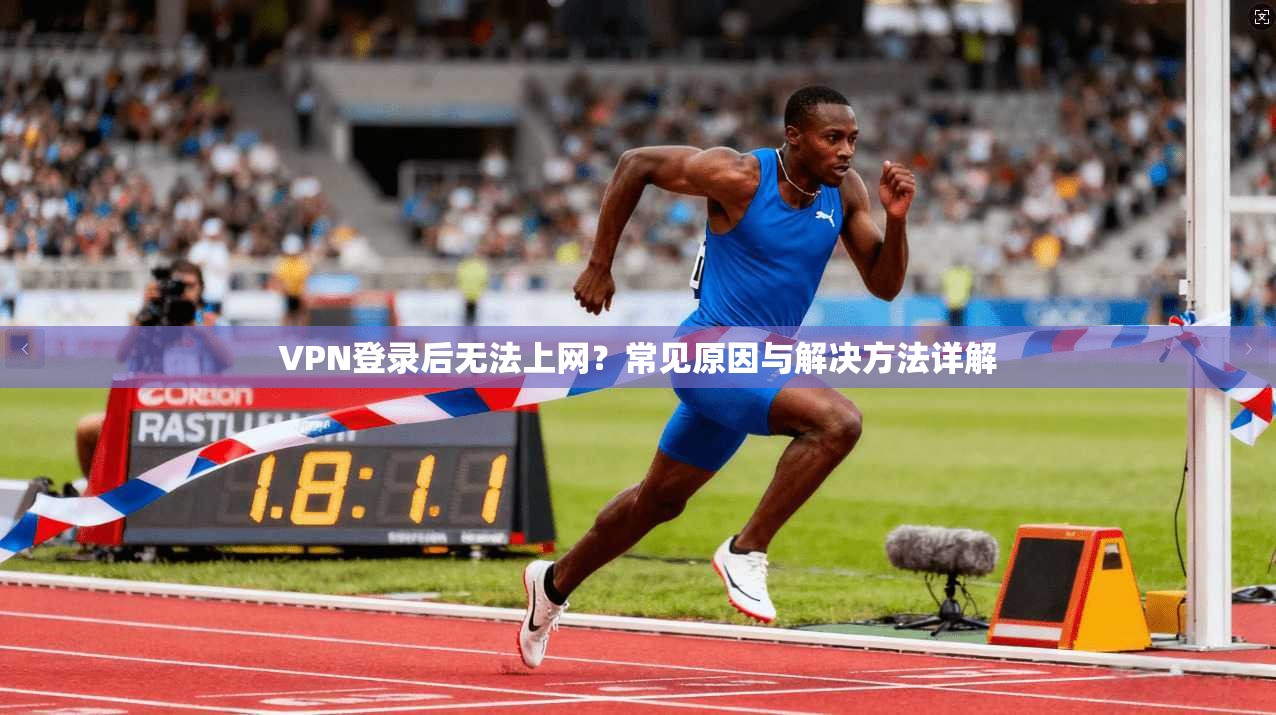 VPN登录后无法上网？常见原因与解决方法详解