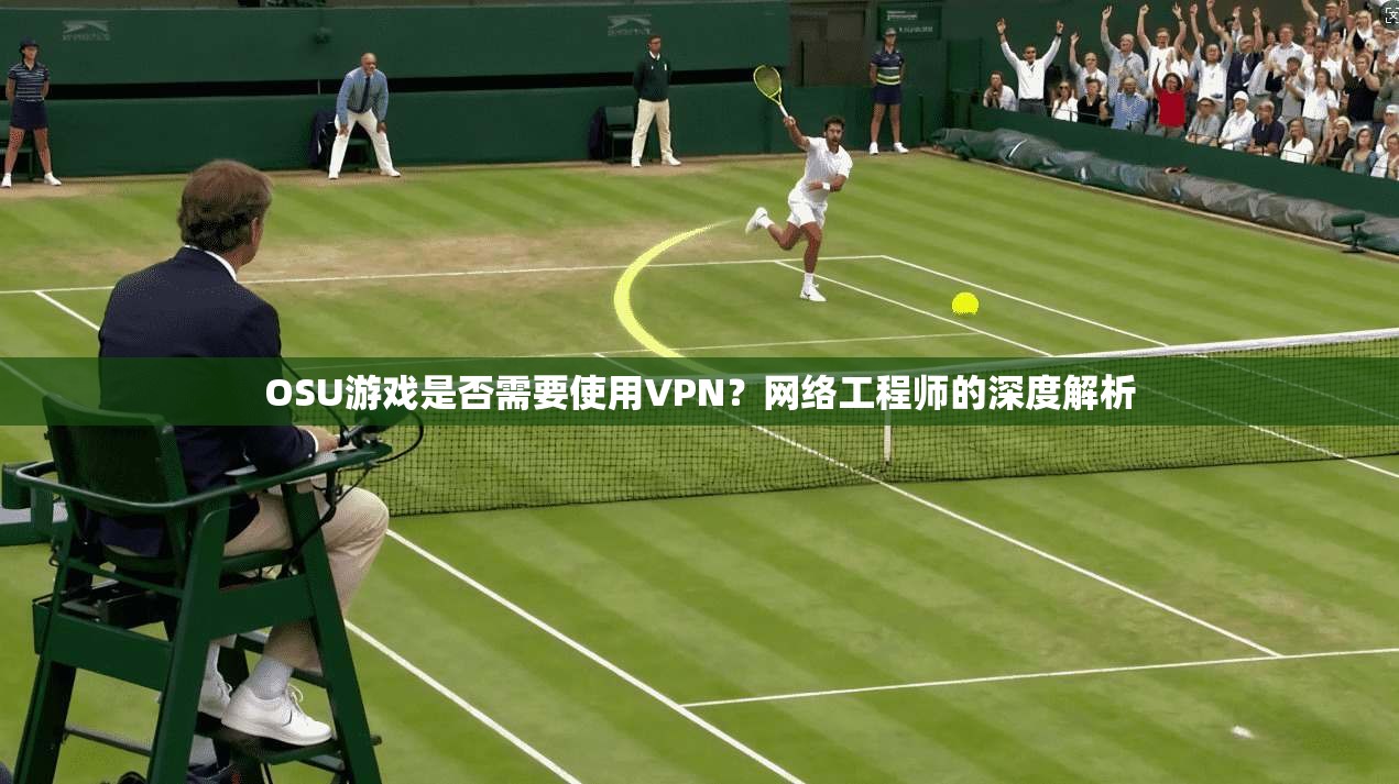 OSU游戏是否需要使用VPN？网络工程师的深度解析