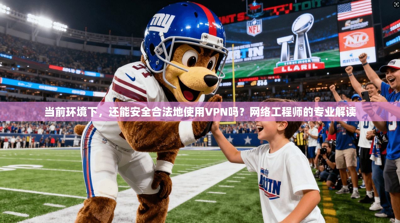 当前环境下，还能安全合法地使用VPN吗？网络工程师的专业解读