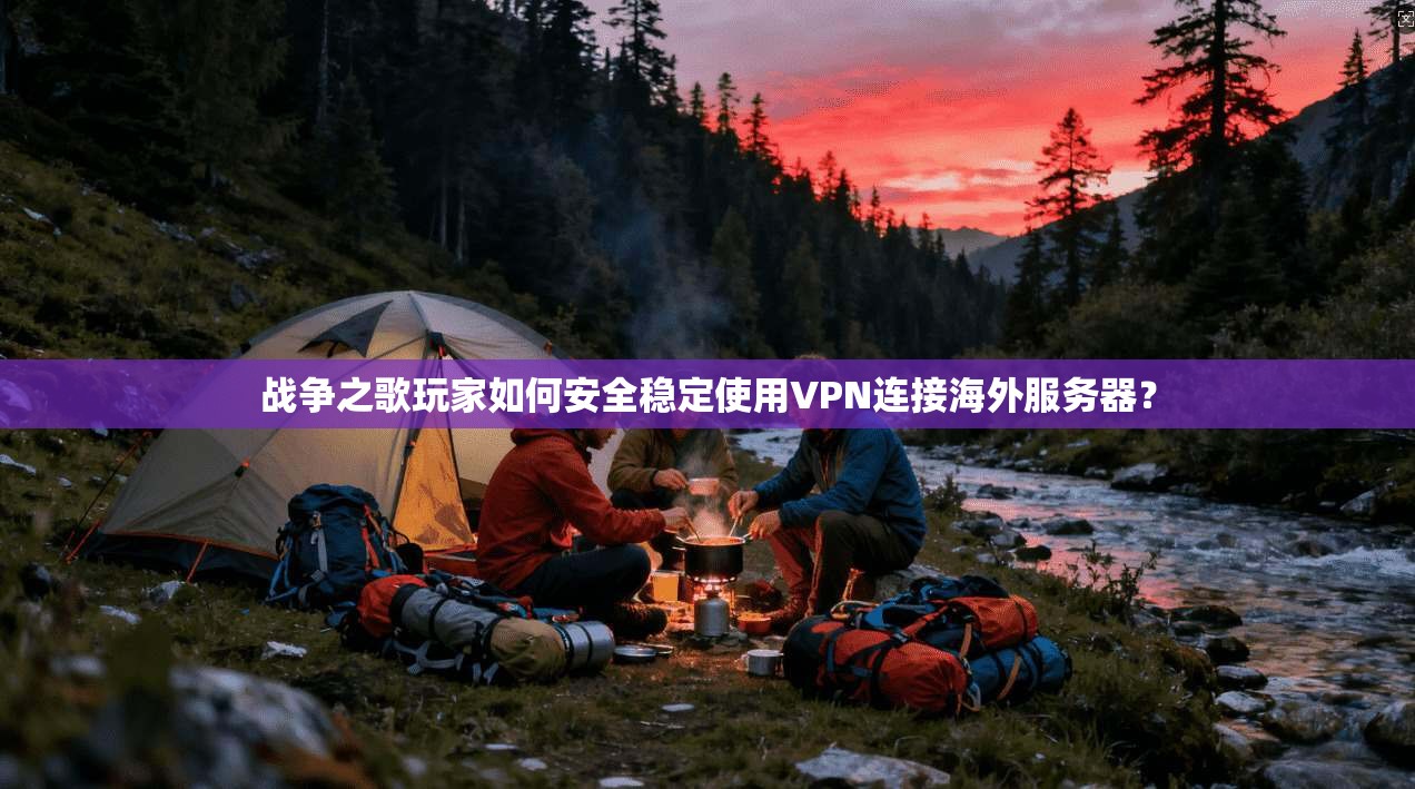 战争之歌玩家如何安全稳定使用VPN连接海外服务器？