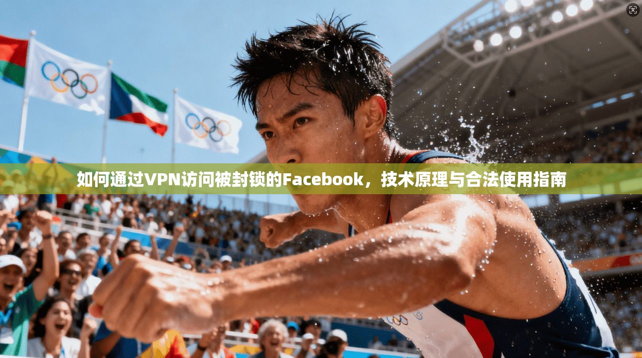 如何通过VPN访问被封锁的Facebook，技术原理与合法使用指南