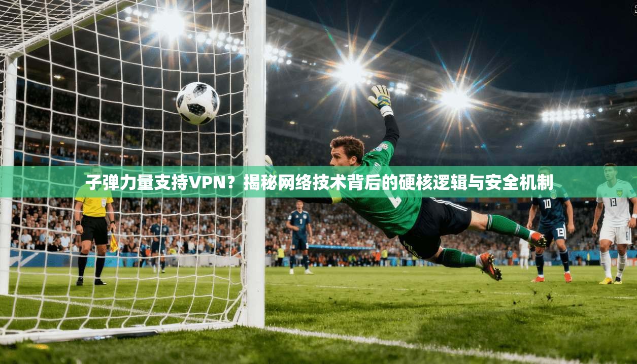 子弹力量支持VPN？揭秘网络技术背后的硬核逻辑与安全机制