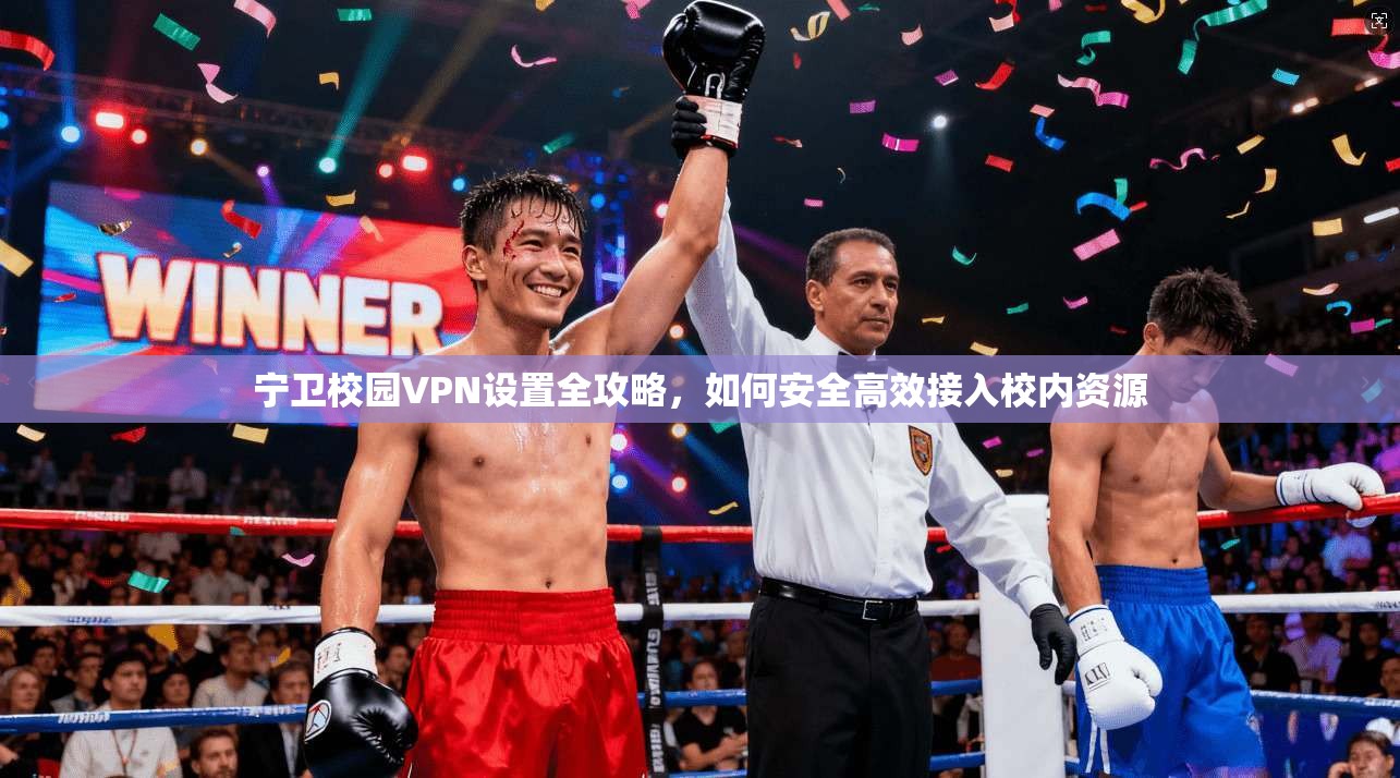 宁卫校园VPN设置全攻略，如何安全高效接入校内资源