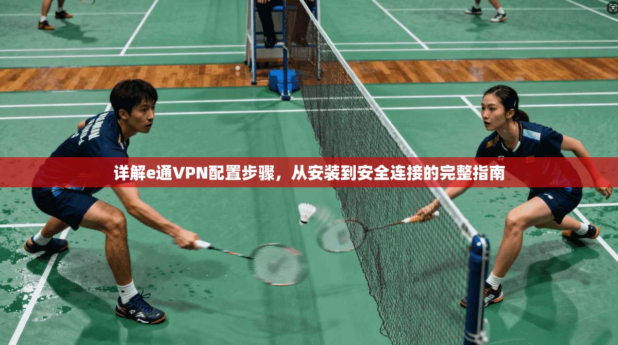 详解e通VPN配置步骤，从安装到安全连接的完整指南