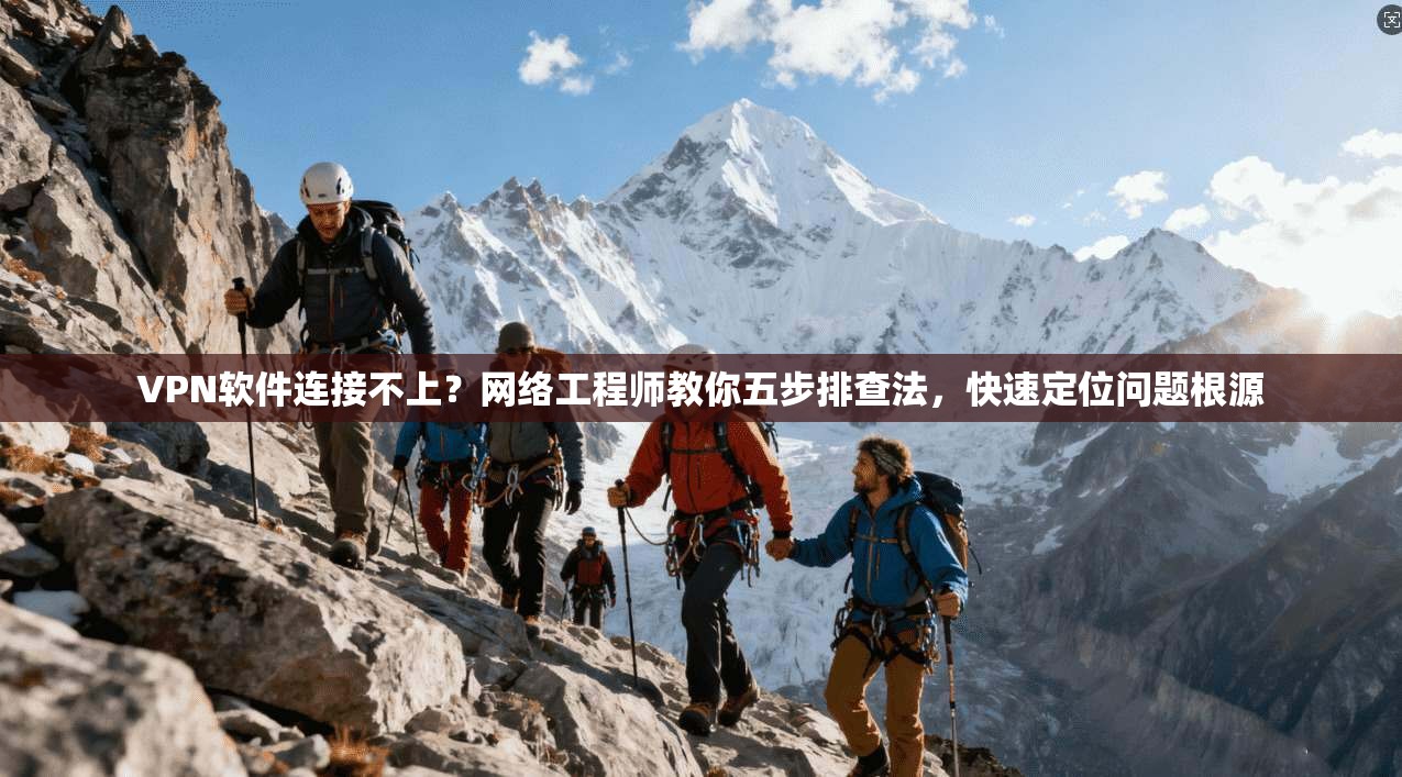 VPN软件连接不上？网络工程师教你五步排查法，快速定位问题根源