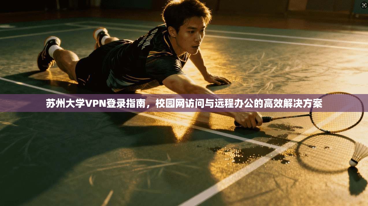 苏州大学VPN登录指南，校园网访问与远程办公的高效解决方案