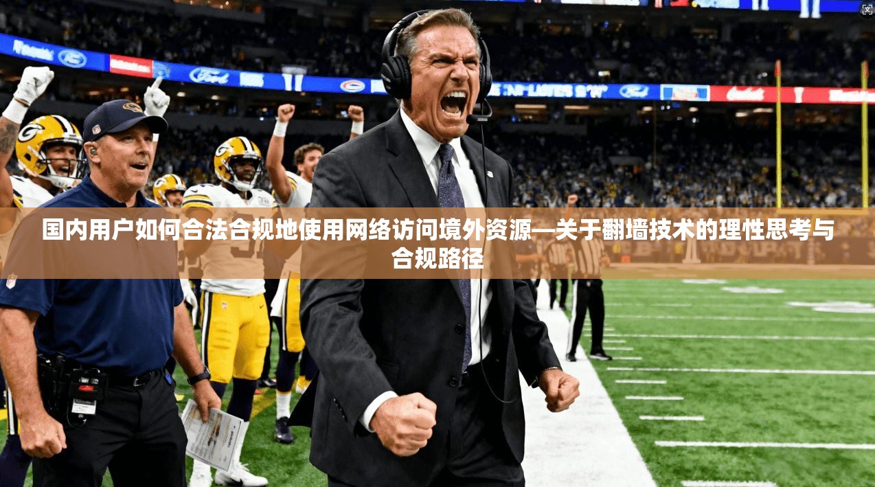 国内用户如何合法合规地使用网络访问境外资源—关于翻墙技术的理性思考与合规路径