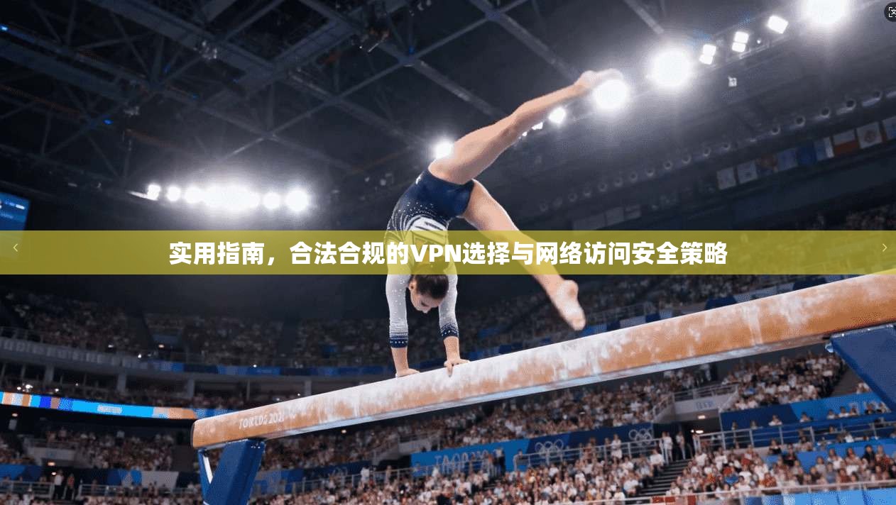实用指南，合法合规的VPN选择与网络访问安全策略