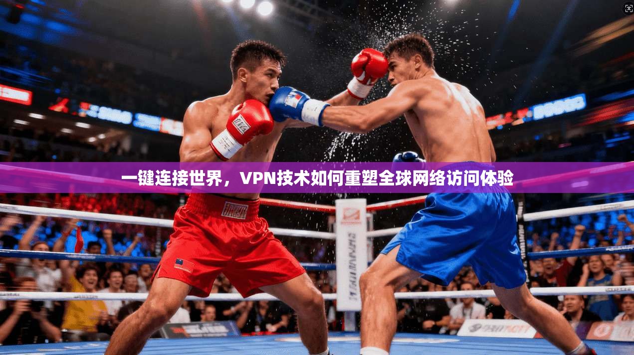 一键连接世界，VPN技术如何重塑全球网络访问体验