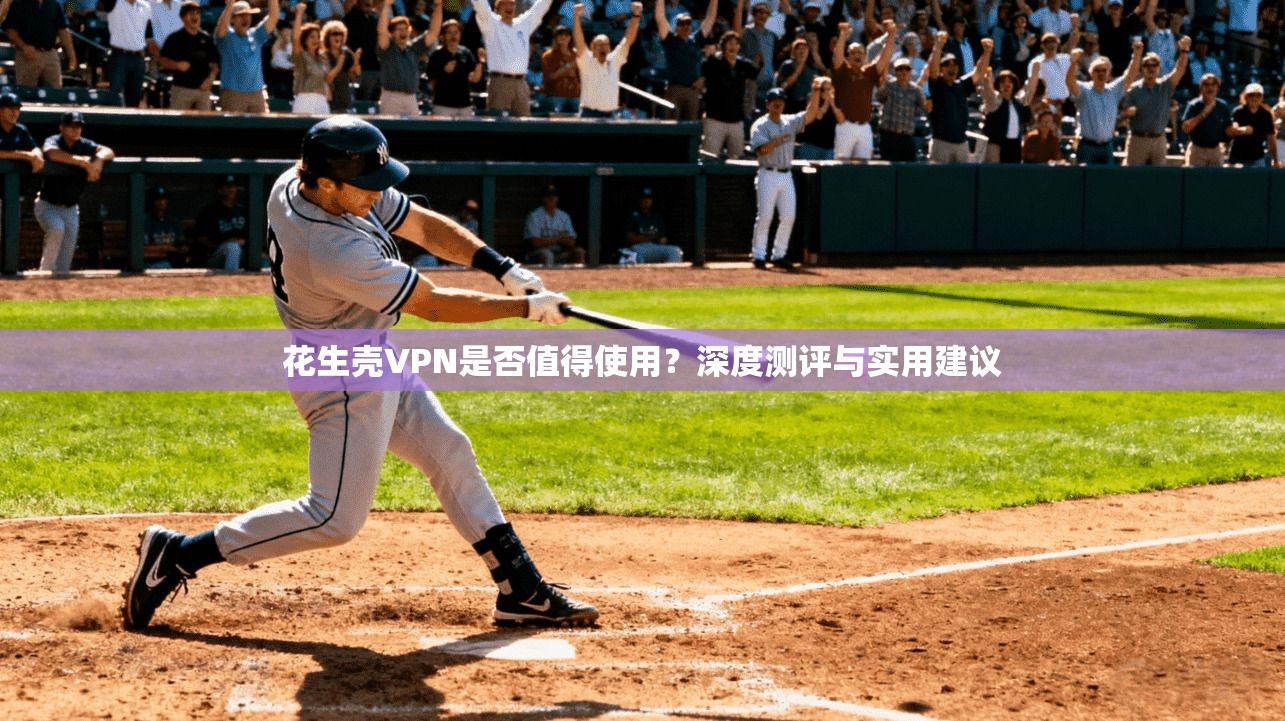 花生壳VPN是否值得使用？深度测评与实用建议